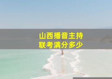 山西播音主持联考满分多少