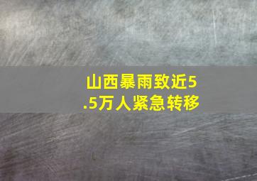 山西暴雨致近5.5万人紧急转移