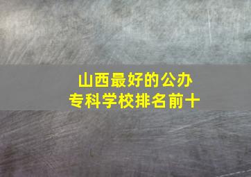 山西最好的公办专科学校排名前十