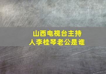 山西电视台主持人李桂琴老公是谁