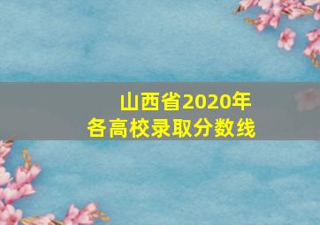 山西省2020年各高校录取分数线