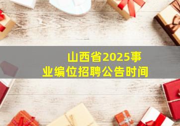 山西省2025事业编位招聘公告时间