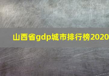 山西省gdp城市排行榜2020