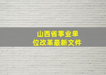 山西省事业单位改革最新文件