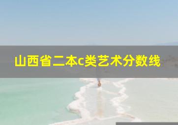 山西省二本c类艺术分数线