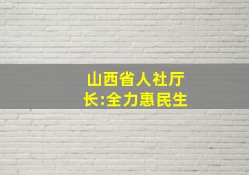 山西省人社厅长:全力惠民生