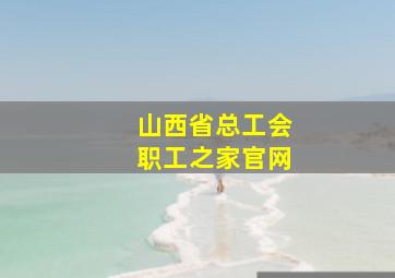 山西省总工会职工之家官网