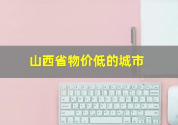 山西省物价低的城市