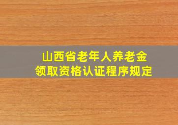 山西省老年人养老金领取资格认证程序规定