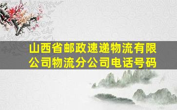 山西省邮政速递物流有限公司物流分公司电话号码