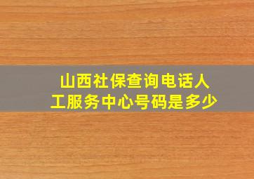 山西社保查询电话人工服务中心号码是多少