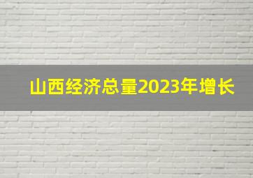 山西经济总量2023年增长