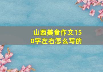 山西美食作文150字左右怎么写的