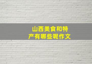 山西美食和特产有哪些呢作文