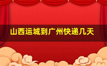 山西运城到广州快递几天