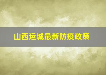 山西运城最新防疫政策