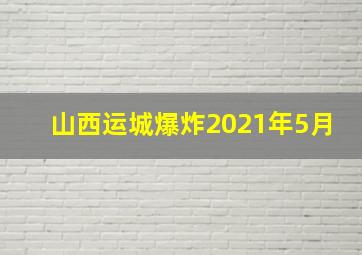 山西运城爆炸2021年5月