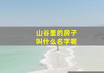 山谷里的房子叫什么名字呢