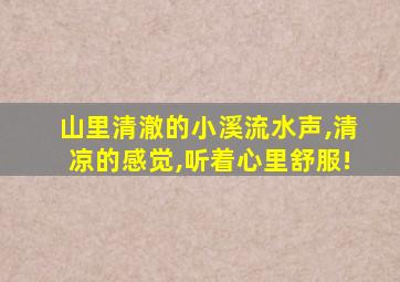 山里清澈的小溪流水声,清凉的感觉,听着心里舒服!