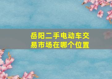 岳阳二手电动车交易市场在哪个位置