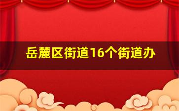 岳麓区街道16个街道办