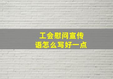 工会慰问宣传语怎么写好一点