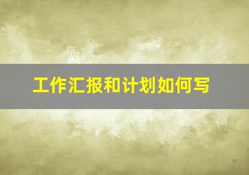 工作汇报和计划如何写