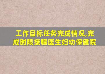 工作目标任务完成情况,完成时限援疆医生妇幼保健院