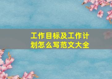 工作目标及工作计划怎么写范文大全