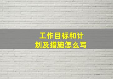 工作目标和计划及措施怎么写