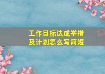 工作目标达成举措及计划怎么写简短