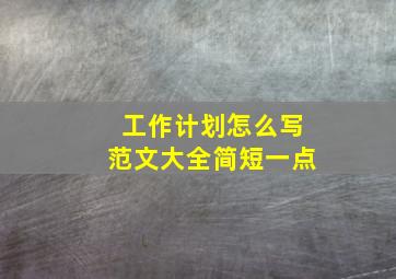 工作计划怎么写范文大全简短一点