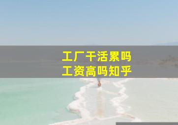 工厂干活累吗工资高吗知乎