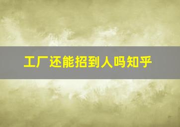 工厂还能招到人吗知乎