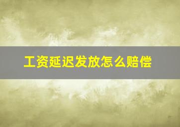 工资延迟发放怎么赔偿