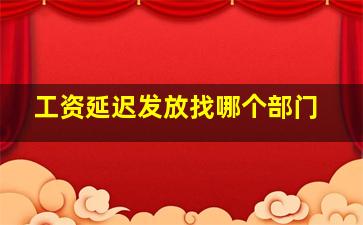 工资延迟发放找哪个部门