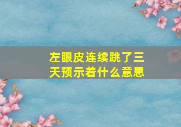 左眼皮连续跳了三天预示着什么意思