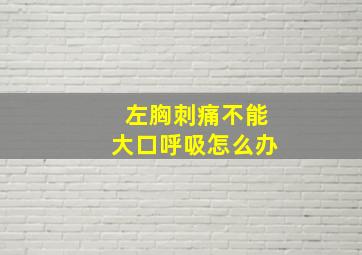 左胸刺痛不能大口呼吸怎么办