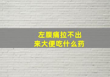 左腹痛拉不出来大便吃什么药