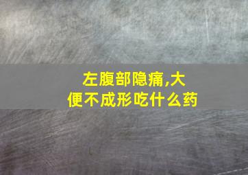 左腹部隐痛,大便不成形吃什么药