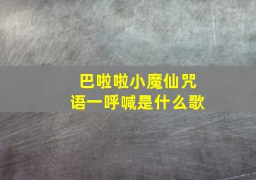 巴啦啦小魔仙咒语一呼喊是什么歌