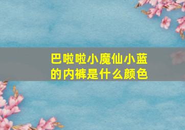 巴啦啦小魔仙小蓝的内裤是什么颜色