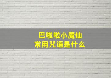 巴啦啦小魔仙常用咒语是什么