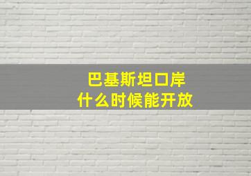 巴基斯坦口岸什么时候能开放