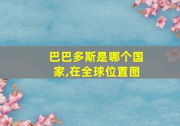 巴巴多斯是哪个国家,在全球位置图