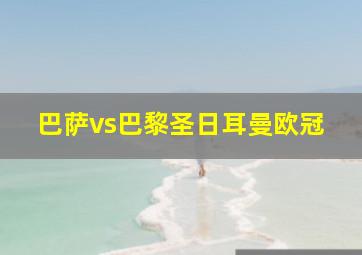 巴萨vs巴黎圣日耳曼欧冠