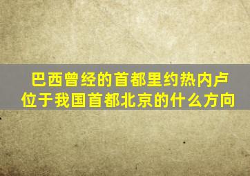 巴西曾经的首都里约热内卢位于我国首都北京的什么方向