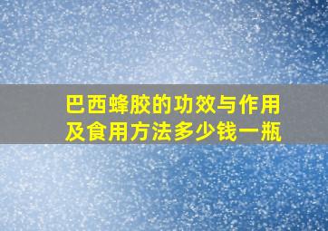 巴西蜂胶的功效与作用及食用方法多少钱一瓶