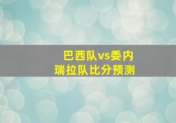 巴西队vs委内瑞拉队比分预测