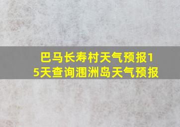 巴马长寿村天气预报15天查询涠洲岛天气预报